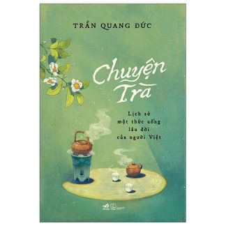 Chuyện Trà Lịch Sử Một Thức Uống Lâu Đời Của Người Việt - Trần Quang Đức
